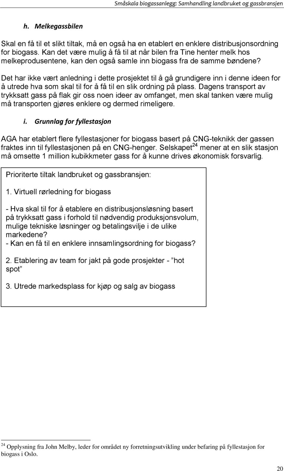 Det har ikke vært anledning i dette prosjektet til å gå grundigere inn i denne ideen for å utrede hva som skal til for å få til en slik ordning på plass.