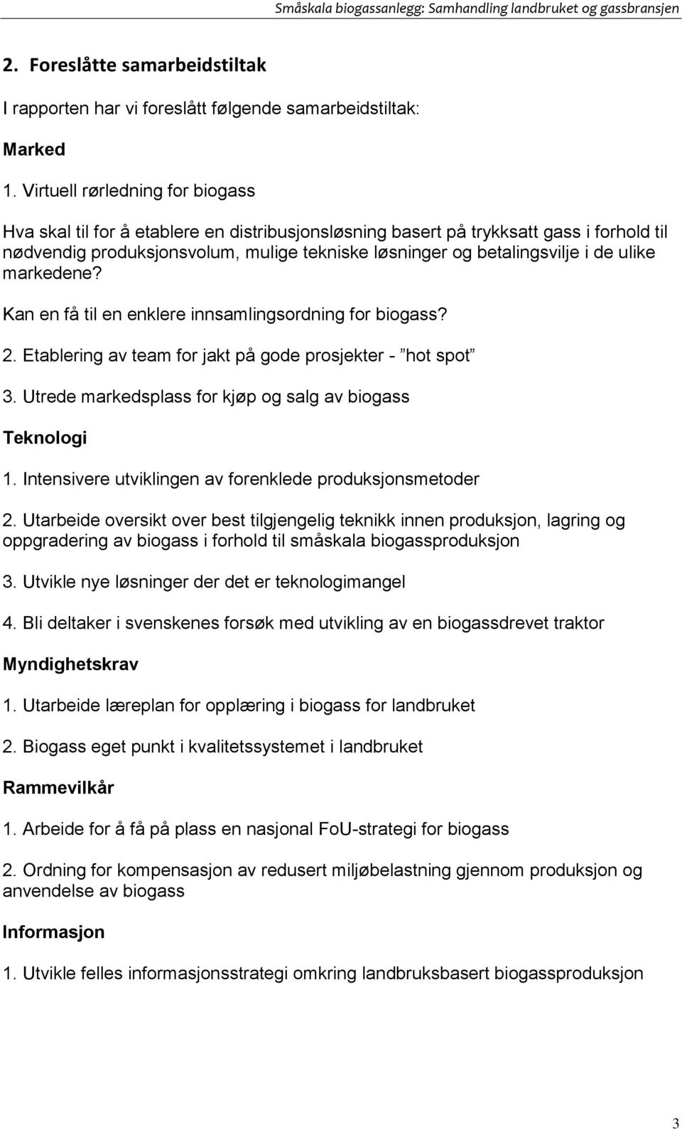 ulike markedene? Kan en få til en enklere innsamlingsordning for biogass? 2. Etablering av team for jakt på gode prosjekter - hot spot 3. Utrede markedsplass for kjøp og salg av biogass Teknologi 1.