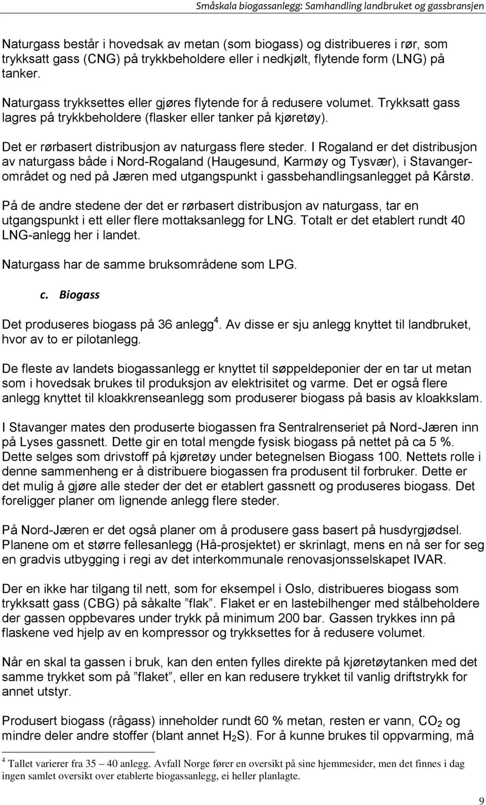 I Rogaland er det distribusjon av naturgass både i Nord-Rogaland (Haugesund, Karmøy og Tysvær), i Stavangerområdet og ned på Jæren med utgangspunkt i gassbehandlingsanlegget på Kårstø.