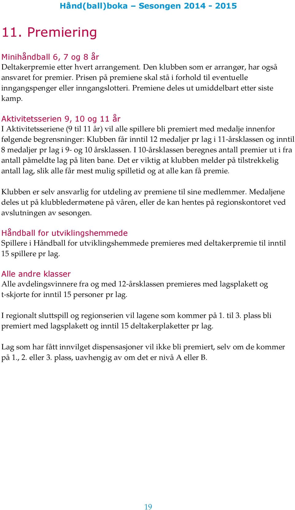 Aktivitetsserien 9, 10 og 11 år I Aktivitetsseriene (9 til 11 år) vil alle spillere bli premiert med medalje innenfor følgende begrensninger: Klubben får inntil 12 medaljer pr lag i 11-årsklassen og