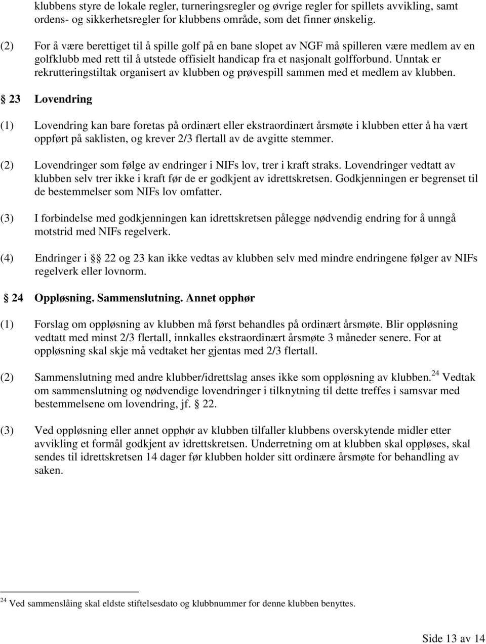 Unntak er rekrutteringstiltak organisert av klubben og prøvespill sammen med et medlem av klubben.