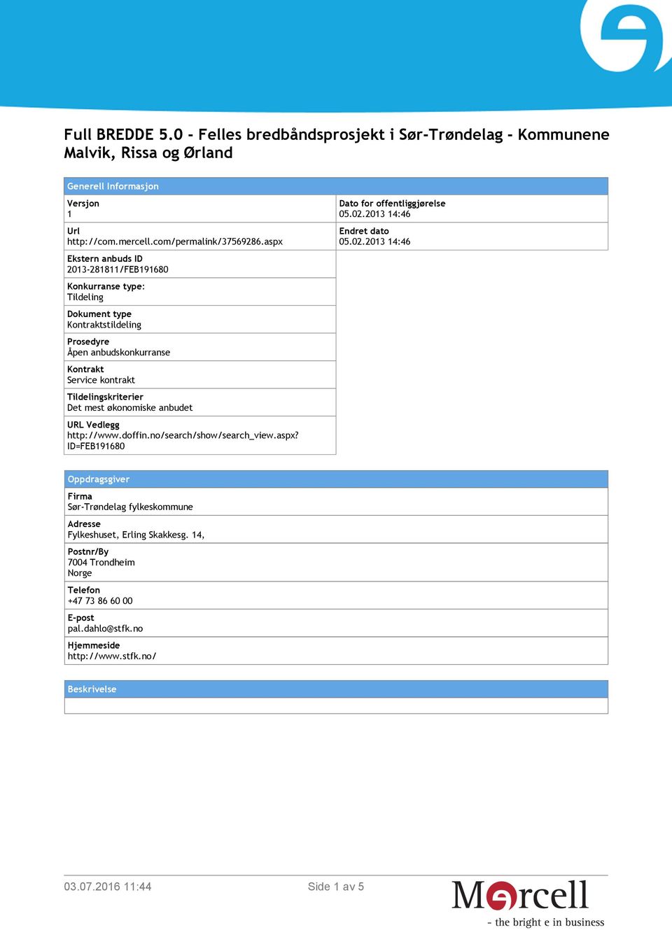 Tildelingskriterier Det mest økonomiske anbudet URL Vedlegg http://www.doffin.no/search/show/search_view.aspx? ID=FEB191680 Dato for offentliggjørelse 05.02.2013 14:46 Endret dato 05.