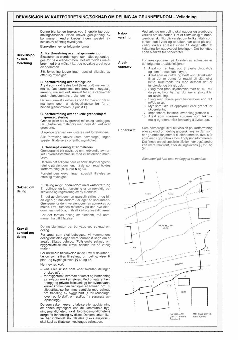 Blanketten nevner følgende formål: Kartforretning over hel grunneiendom Eksisterende eiendomsgrenser måles og kartlegges for hele eiendommen.