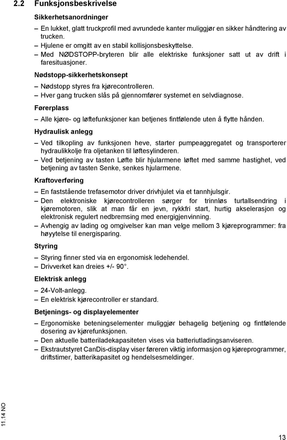 Hver gang trucken slås på gjennomfører systemet en selvdiagnose. Førerplass Alle kjøre- og løftefunksjoner kan betjenes fintfølende uten å flytte hånden.