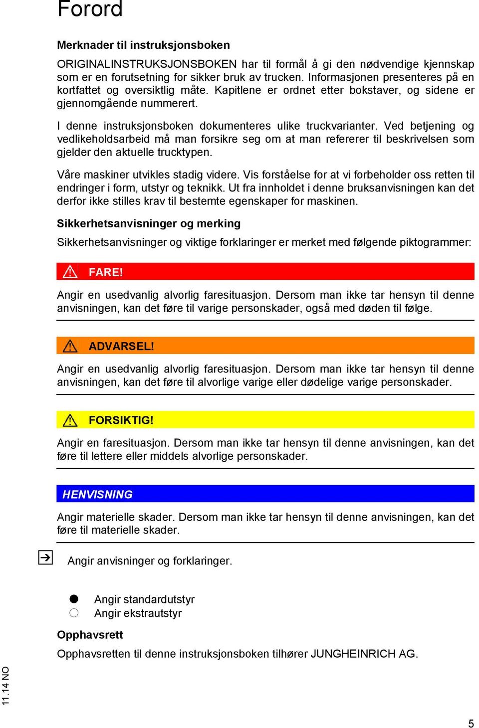 Ved betjening og vedlikeholdsarbeid må man forsikre seg om at man refererer til beskrivelsen som gjelder den aktuelle trucktypen. Våre maskiner utvikles stadig videre.