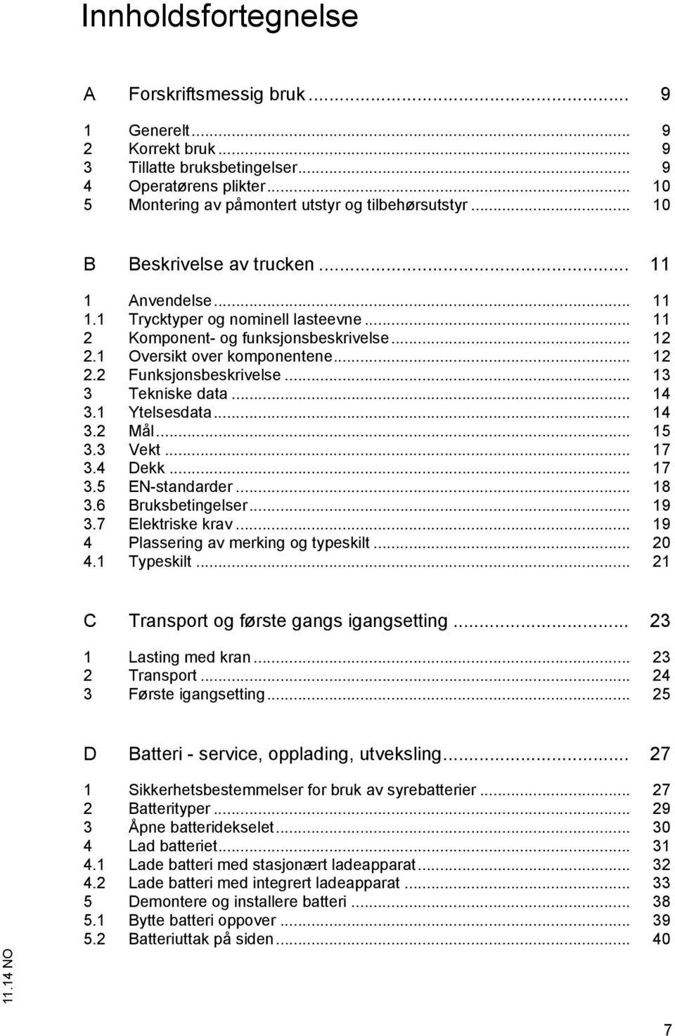 .. 13 3 Tekniske data... 14 3.1 Ytelsesdata... 14 3.2 Mål... 15 3.3 Vekt... 17 3.4 Dekk... 17 3.5 EN-standarder... 18 3.6 Bruksbetingelser... 19 3.7 Elektriske krav.