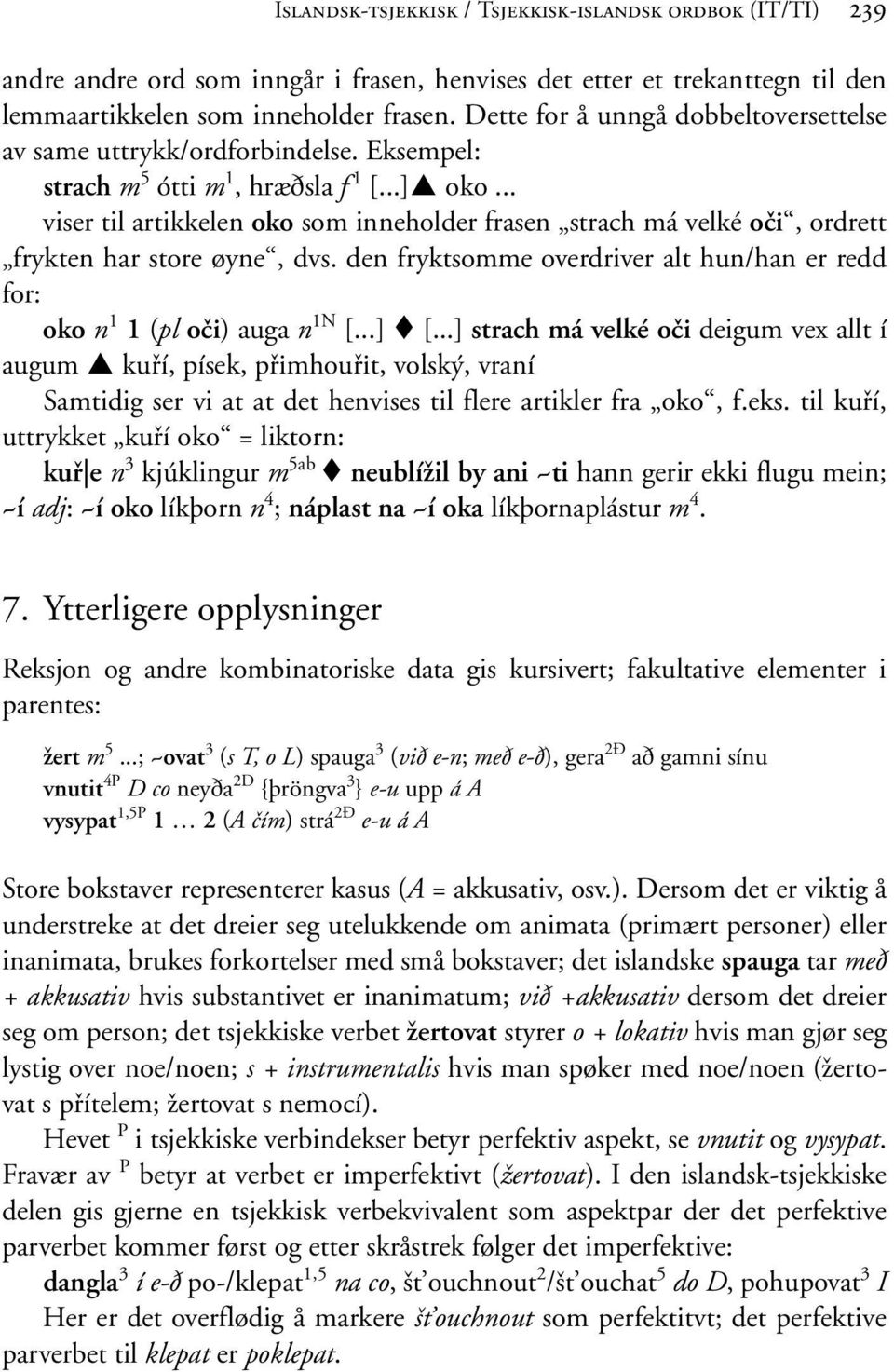 .. viser til artikkelen oko som inneholder frasen strach má velké oči, ordrett frykten har store øyne, dvs. den fryktsomme overdriver alt hun/han er redd for: oko n 1 1 (pl oči) auga n 1N [...] [.