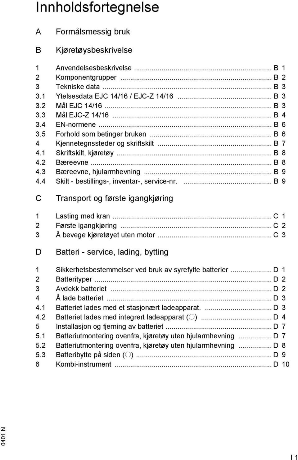 .. B 9 4.4 Skilt - bestillings-, inventar-, service-nr.... B 9 C Transport og ørste igangkjøring 1 Lasting med kran... C 1 2 Første igangkjøring... C 2 3 Å bevege kjøretøyet uten motor.