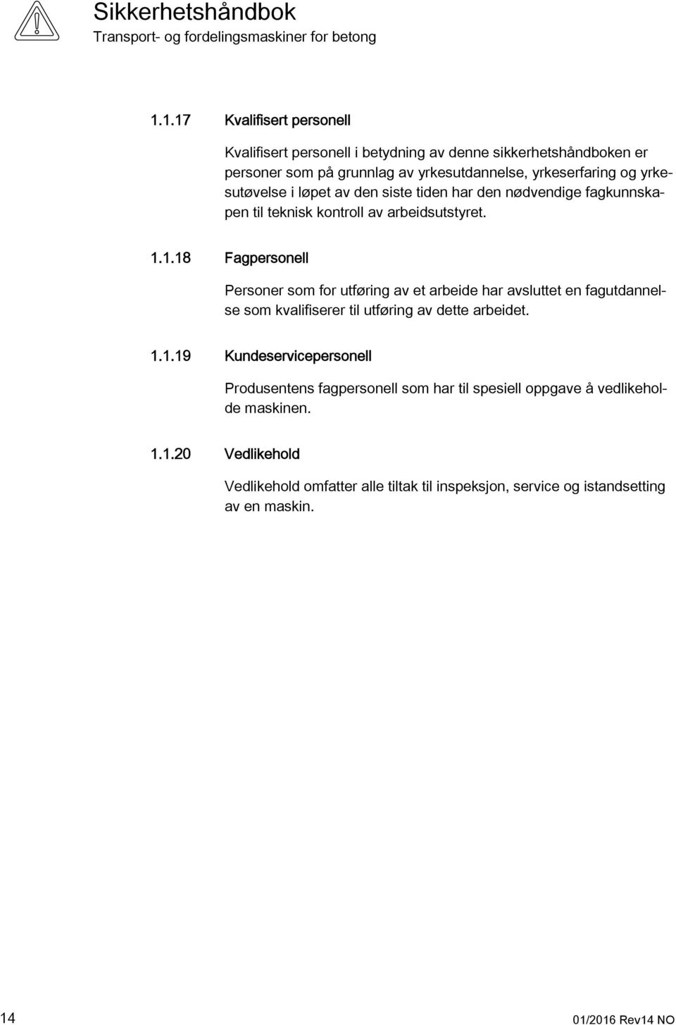 1.18 Fagpersonell Personer som for utføring av et arbeide har avsluttet en fagutdannelse som kvalifiserer til utføring av dette arbeidet. 1.1.19 Kundeservicepersonell Produsentens fagpersonell som har til spesiell oppgave å vedlikeholde maskinen.