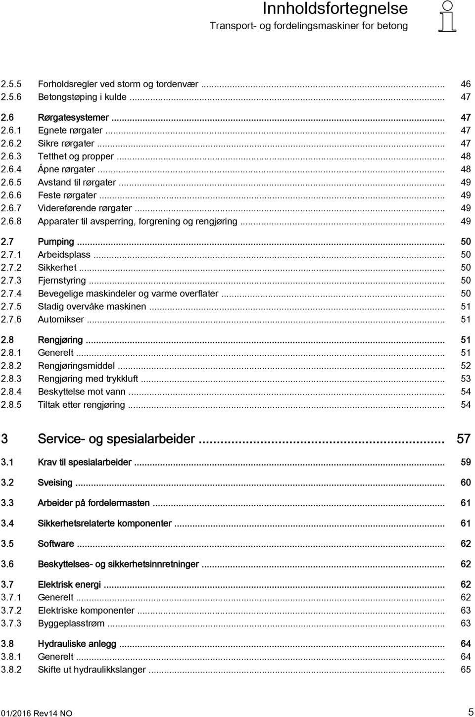 .. 50 2.7.1 Arbeidsplass... 50 2.7.2 Sikkerhet... 50 2.7.3 Fjernstyring... 50 2.7.4 Bevegelige maskindeler og varme overflater... 50 2.7.5 Stadig overvåke maskinen... 51 2.7.6 Automikser... 51 2.8 Rengjøring.