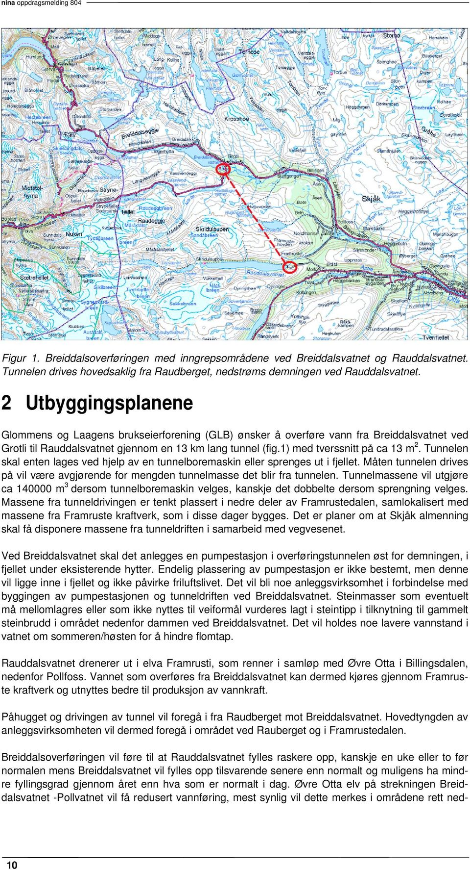 1) med tverssnitt på ca 13 m 2. Tunnelen skal enten lages ved hjelp av en tunnelboremaskin eller sprenges ut i fjellet.