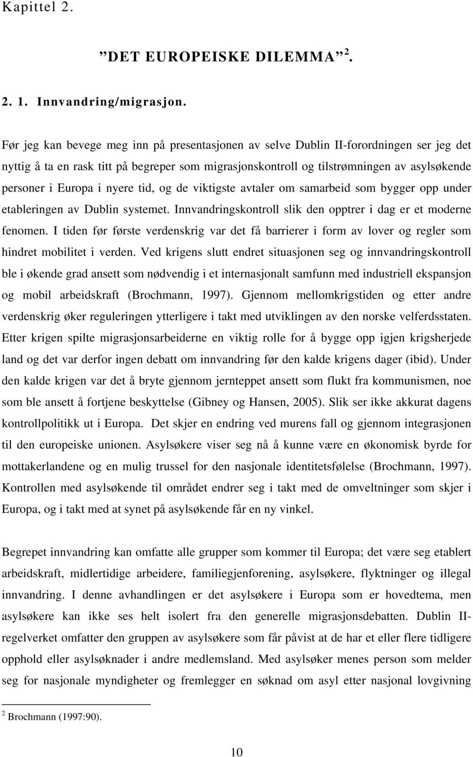 i nyere tid, og de viktigste avtaler om samarbeid som bygger opp under etableringen av Dublin systemet. Innvandringskontroll slik den opptrer i dag er et moderne fenomen.