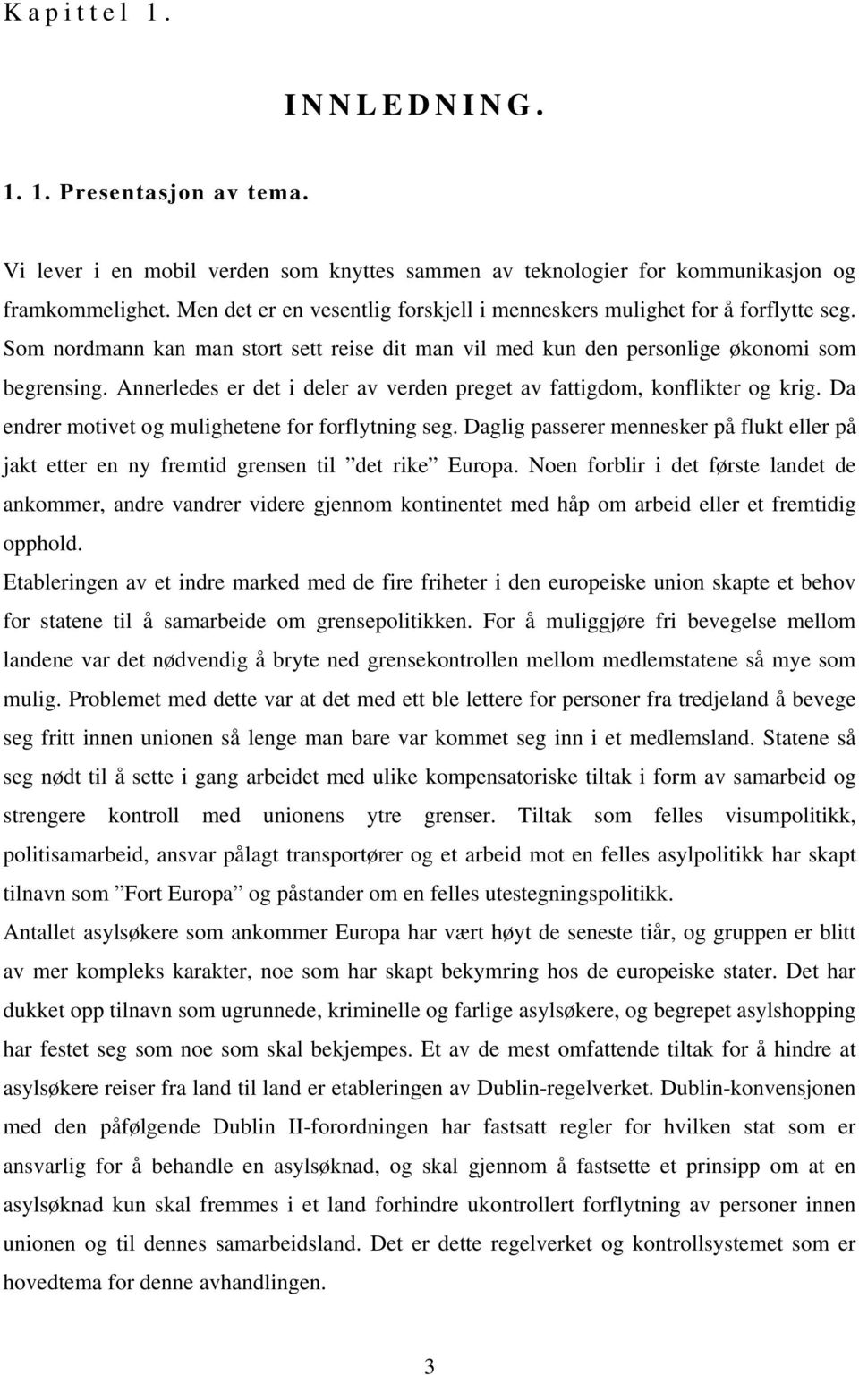 Annerledes er det i deler av verden preget av fattigdom, konflikter og krig. Da endrer motivet og mulighetene for forflytning seg.