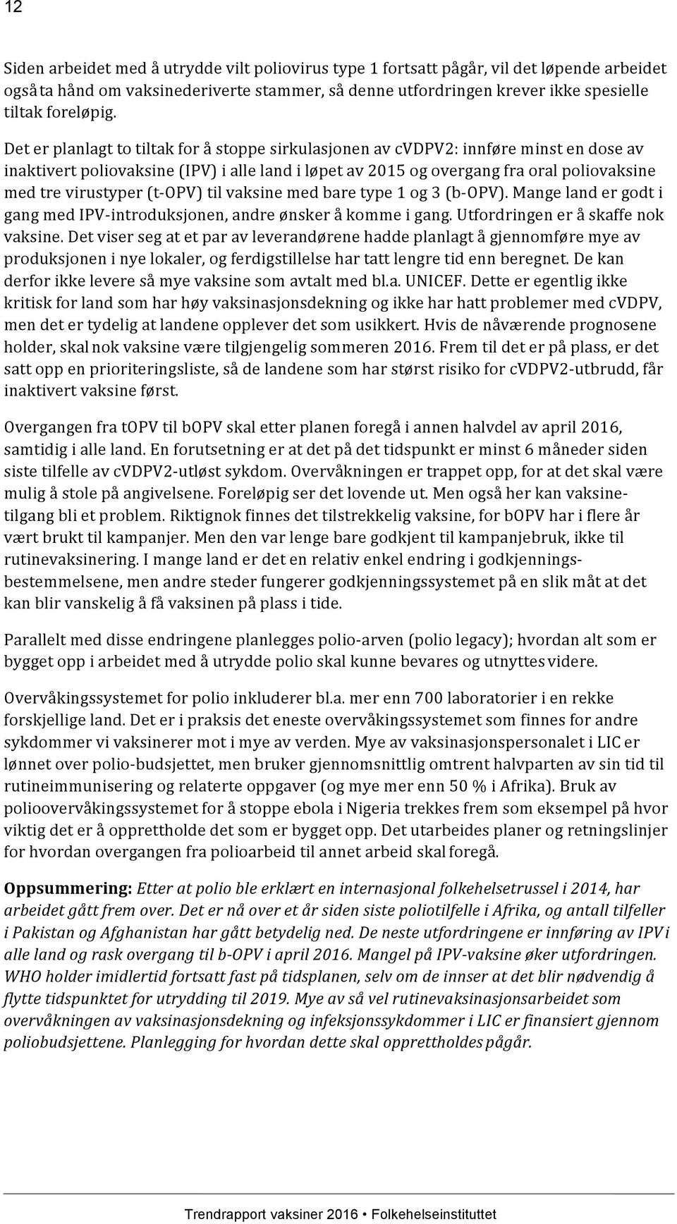 (t-opv) til vaksine med bare type 1 og 3 (b-opv). Mange land er godt i gang med IPV-introduksjonen, andre ønsker å komme i gang. Utfordringen er å skaffe nok vaksine.