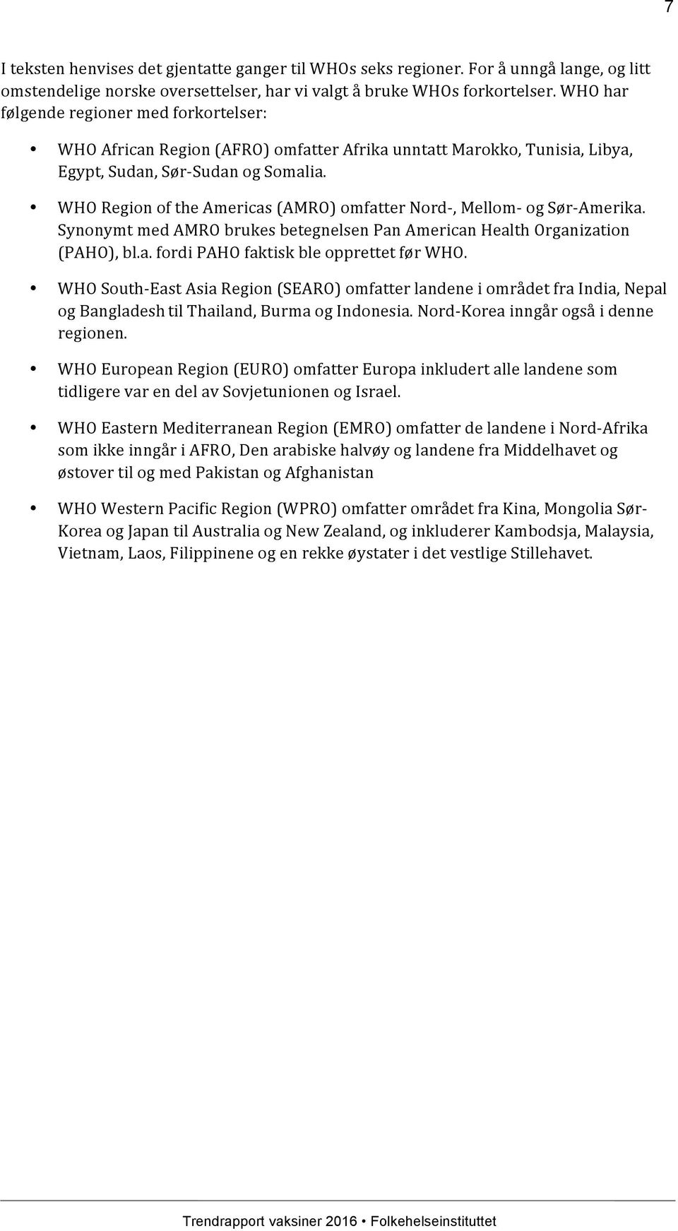 WHO Region of the Americas (AMRO) omfatter Nord-, Mellom- og Sør-Amerika. Synonymt med AMRO brukes betegnelsen Pan American Health Organization (PAHO), bl.a. fordi PAHO faktisk ble opprettet før WHO.