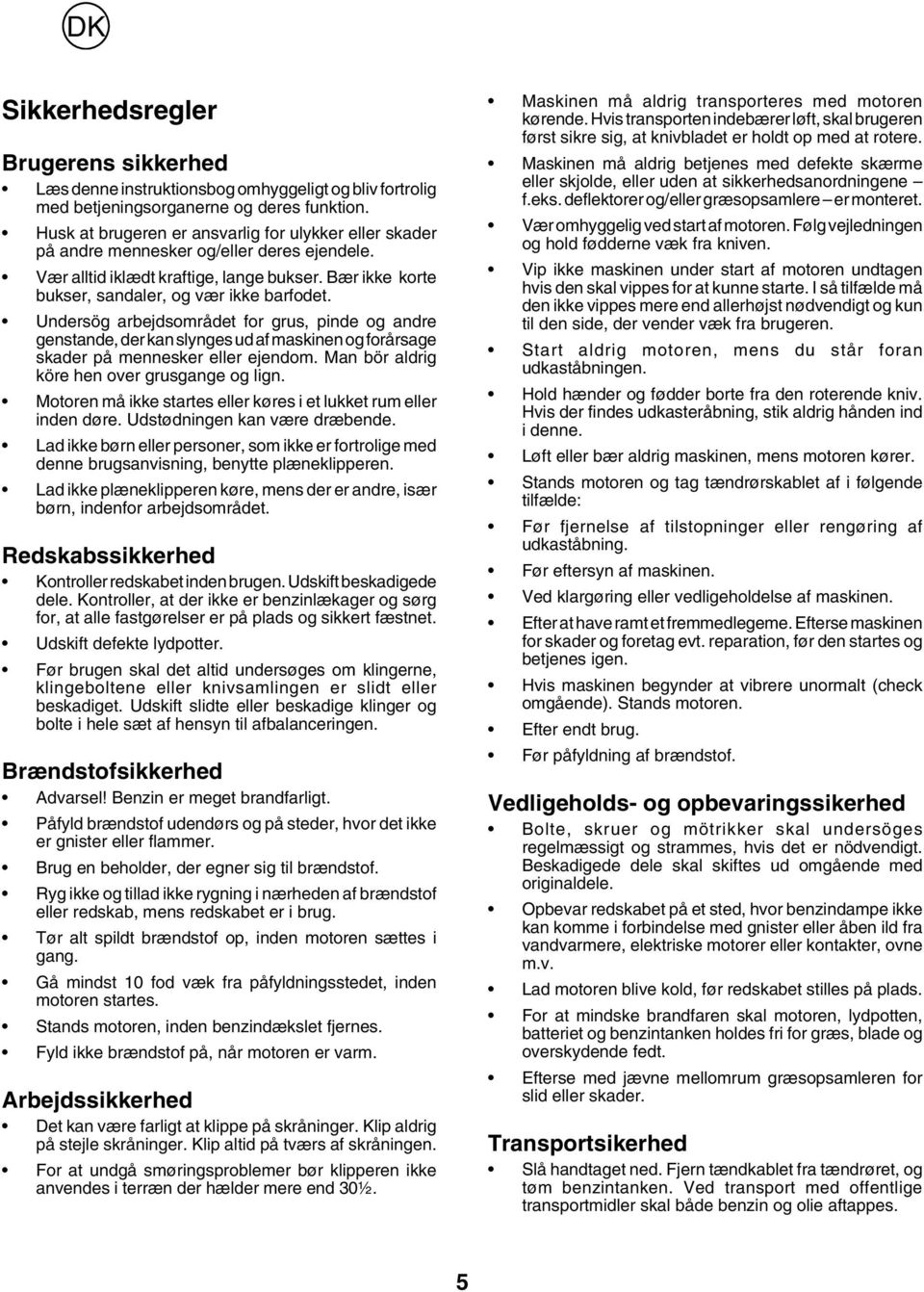 Undersög arbejdsområdet for grus, pinde og andre genstande, der kan slynges ud af maskinen og forårsage skader på mennesker eller ejendom. Man bör aldrig köre hen over grusgange og lign.