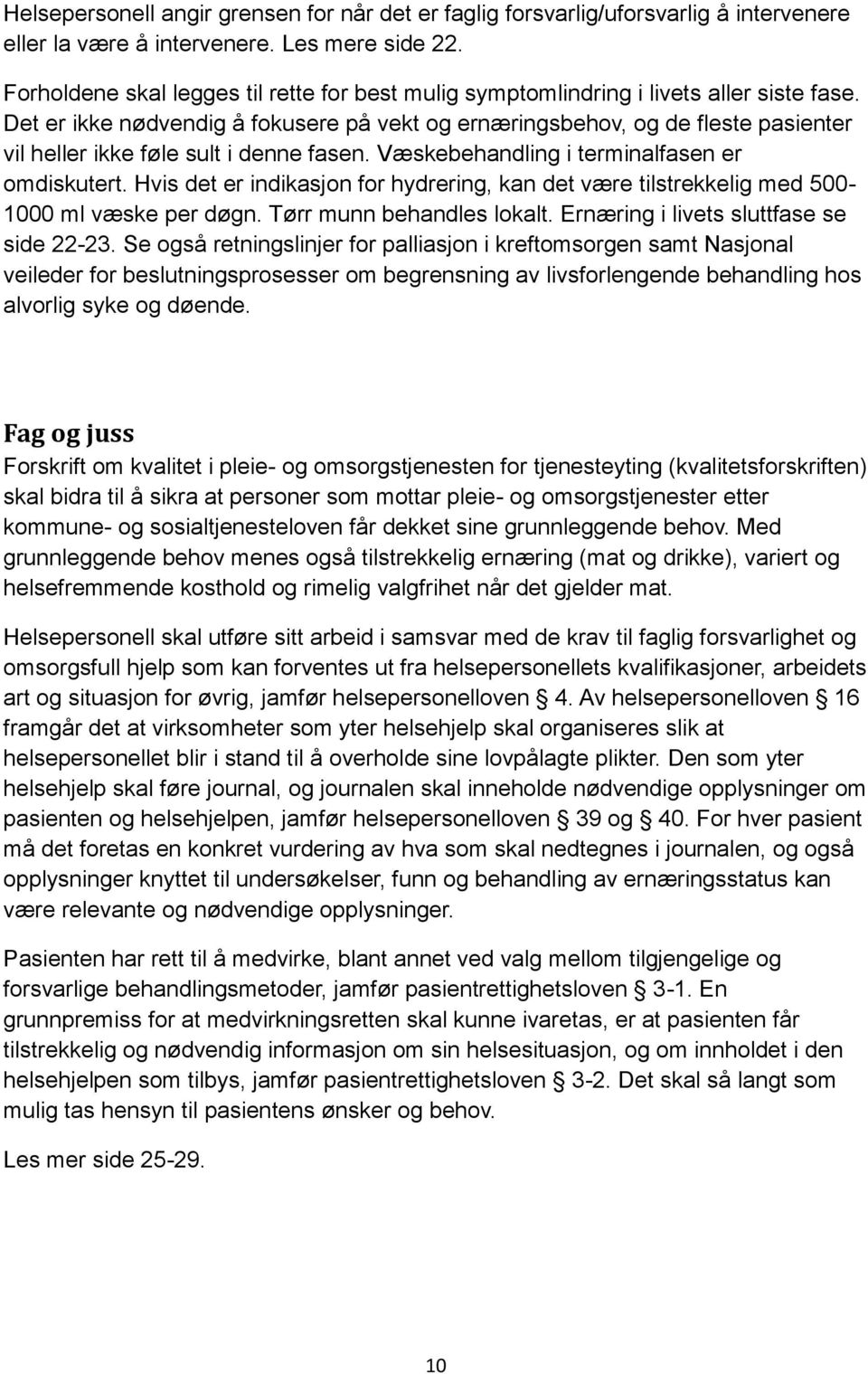 Det er ikke nødvendig å fokusere på vekt og ernæringsbehov, og de fleste pasienter vil heller ikke føle sult i denne fasen. Væskebehandling i terminalfasen er omdiskutert.