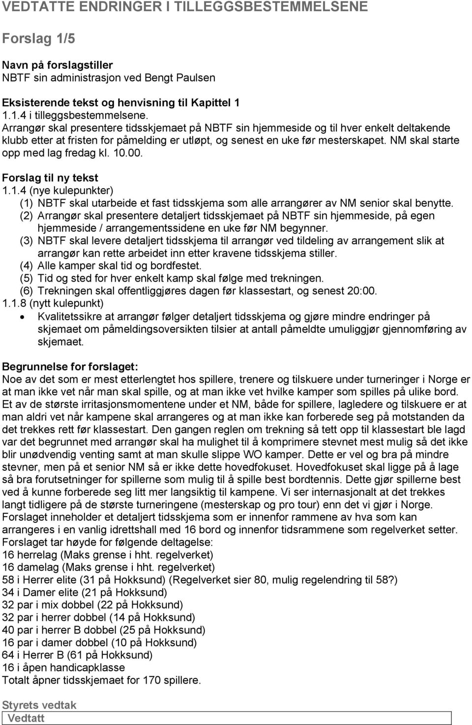 NM skal starte opp med lag fredag kl. 10.00. Forslag til ny tekst 1.1.4 (nye kulepunkter) (1) NBTF skal utarbeide et fast tidsskjema som alle arrangører av NM senior skal benytte.