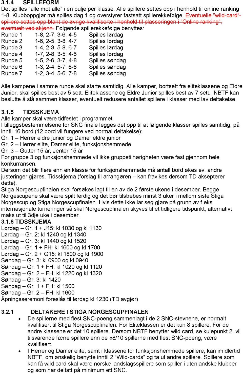 Følgende spillerekkefølge benyttes: Runde 1 1-8, 2-7, 3-6, 4-5 Spilles lørdag Runde 2 1-6, 2-5, 3-8, 4-7 Spilles lørdag Runde 3 1-4, 2-3, 5-8, 6-7 Spilles lørdag Runde 4 1-7, 2-8, 3-5, 4-6 Spilles