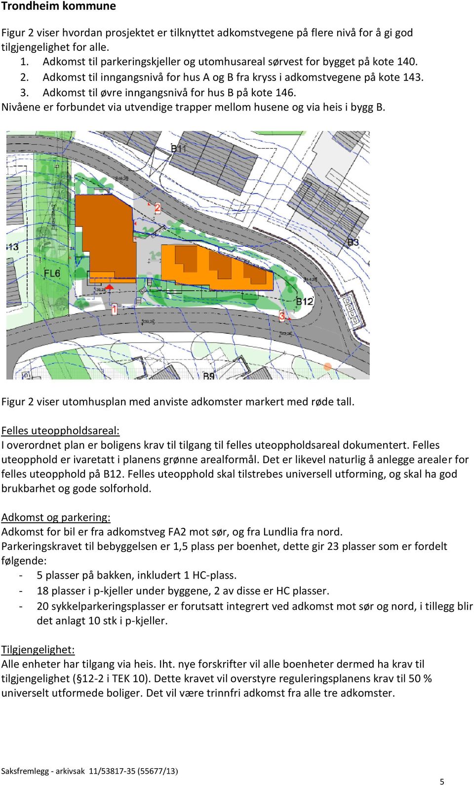 Figur 2 viser utomhusplan med anviste adkomster markert med røde tall. Felles uteoppholdsareal: I overordnet plan er boligens krav til tilgang til felles uteoppholdsareal dokumentert.