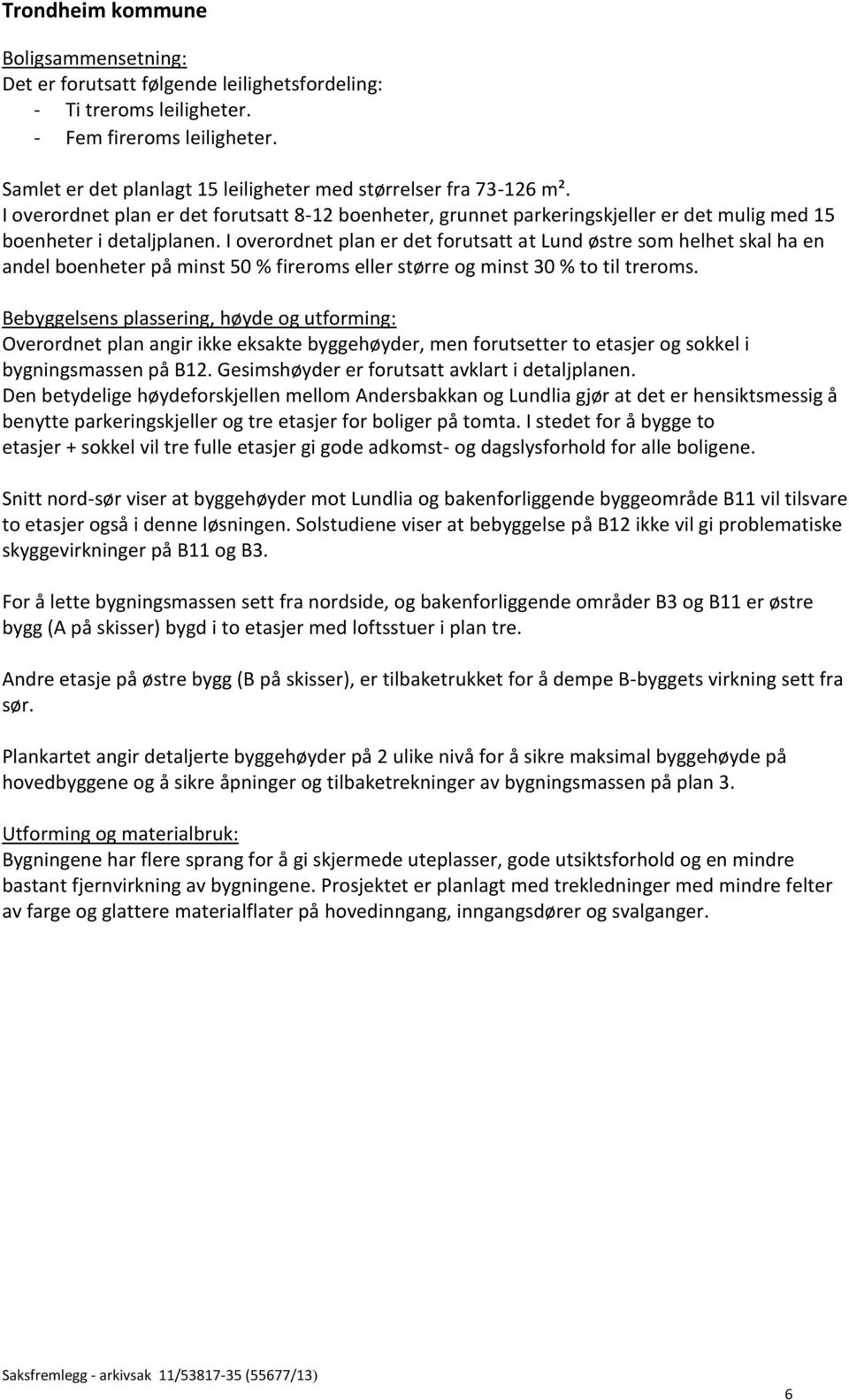 I overordnet plan er det forutsatt at Lund østre som helhet skal ha en andel boenheter på minst 50 % fireroms eller større og minst 30 % to til treroms.