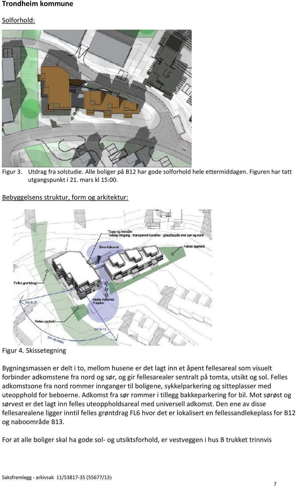 Skissetegning Bygningsmassen er delt i to, mellom husene er det lagt inn et åpent fellesareal som visuelt forbinder adkomstene fra nord og sør, og gir fellesarealer sentralt på tomta, utsikt og sol.