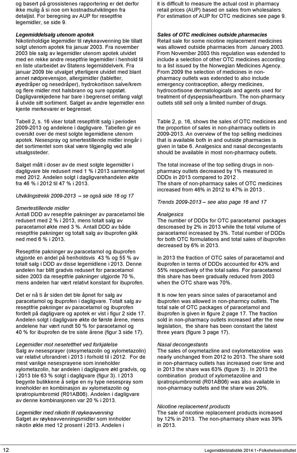 Fra november 2003 ble salg av legemidler utenom apotek utvidet med en rekke andre reseptfrie legemidler i henhold til en liste utarbeidet av Statens legemiddelverk.