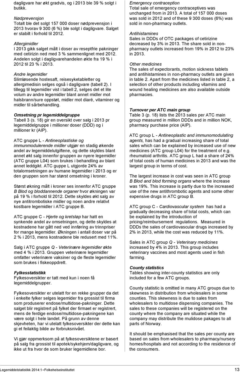 Andelen solgt i dagligvarehandelen økte fra 19 % i 2012 til 23 % i 2013. Andre legemidler Slimløsende hostesaft, reisesykeetter og allergimedisin selges også i dagligvare (tabell 2).