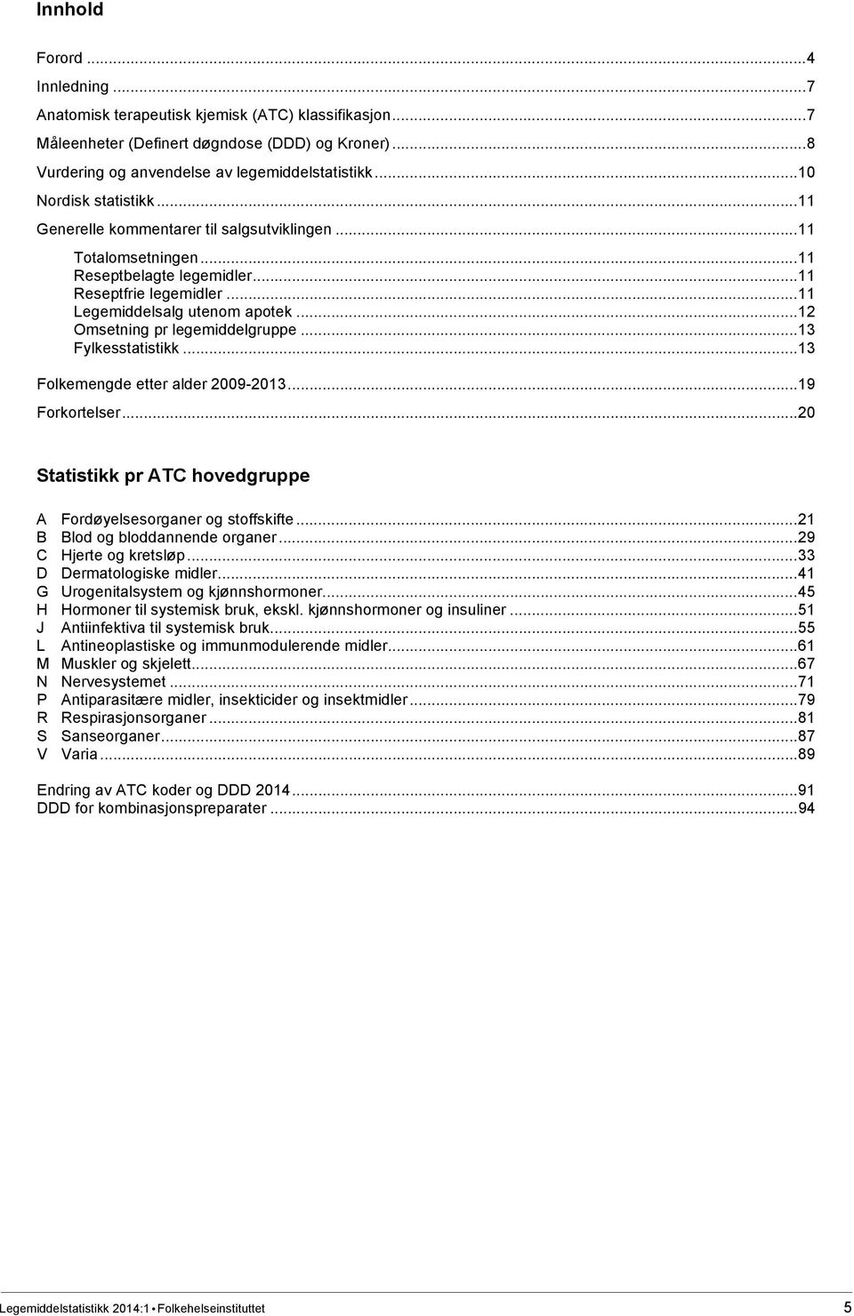 .. 12 Omsetning pr legemiddelgruppe... 13 Fylkesstatistikk... 13 Folkemengde etter alder 2009-2013... 19 Forkortelser... 20 Statistikk pr ATC hovedgruppe A Fordøyelsesorganer og stoffskifte.