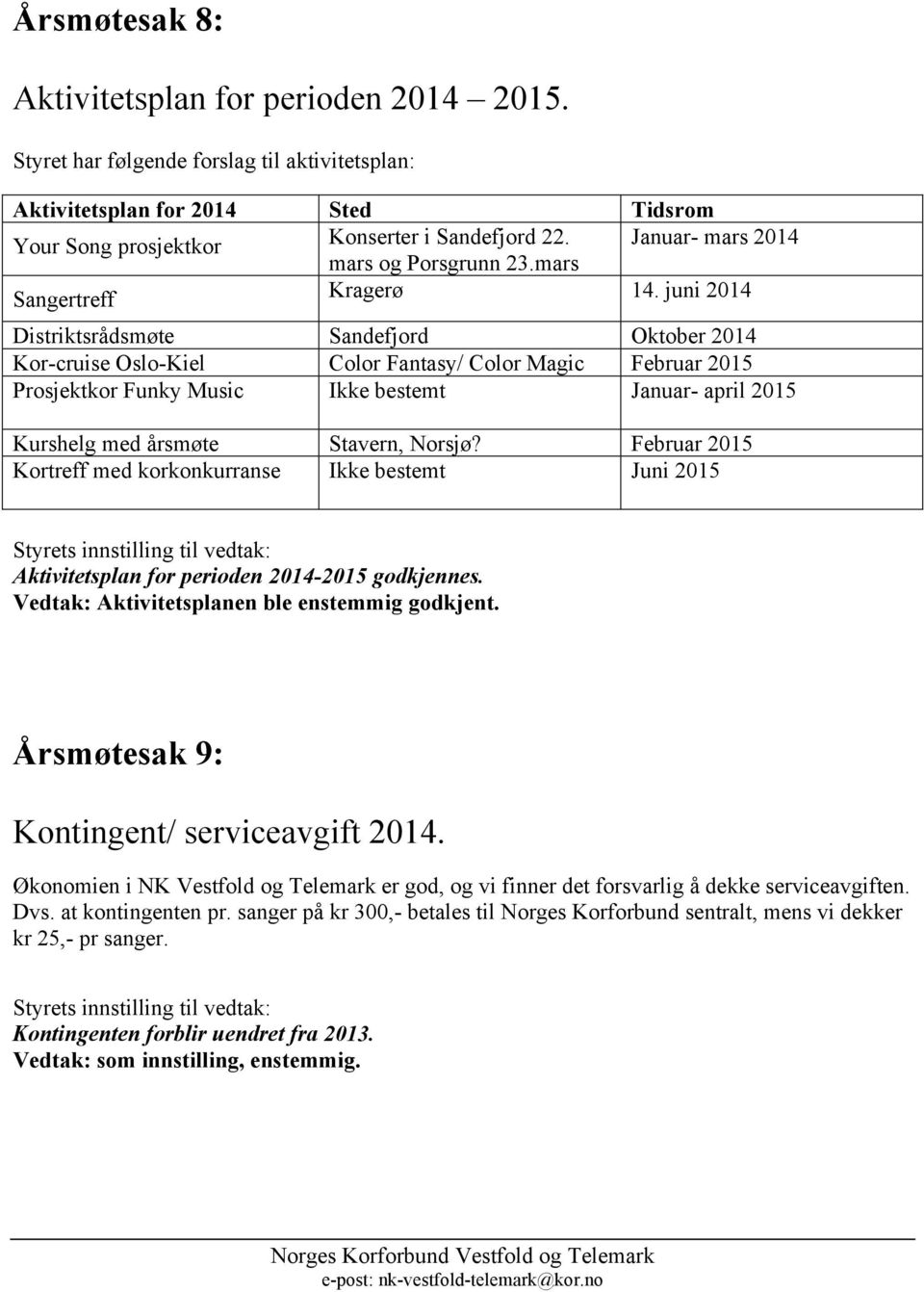 juni 2014 Distriktsrådsmøte Sandefjord Oktober 2014 Kor-cruise Oslo-Kiel Color Fantasy/ Color Magic Februar 2015 Prosjektkor Funky Music Ikke bestemt Januar- april 2015 Kurshelg med årsmøte Stavern,