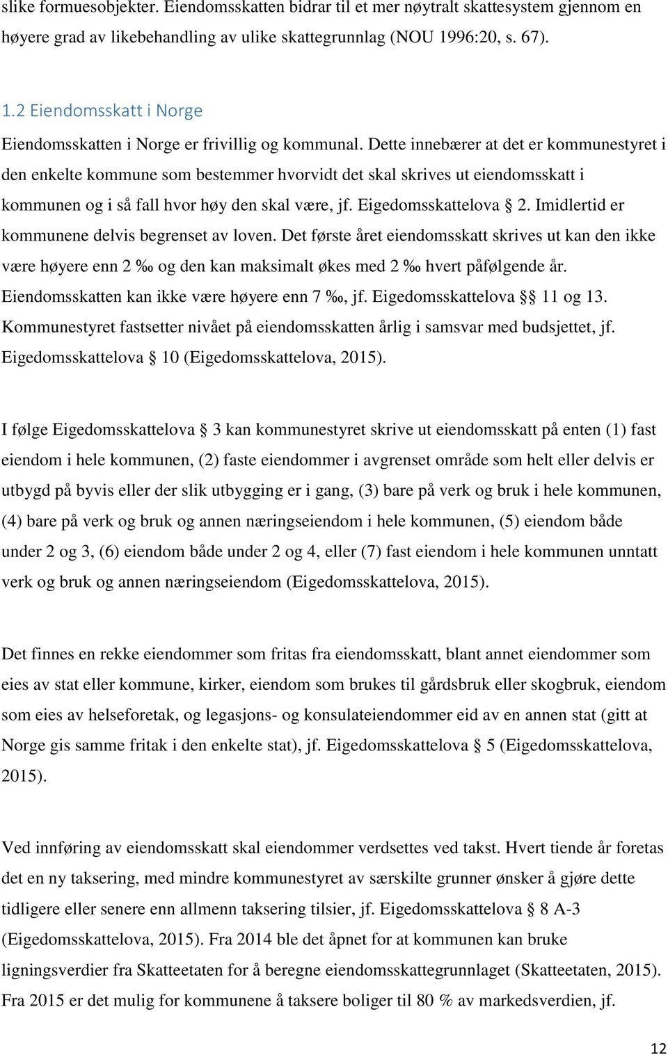 Dette innebærer at det er kommunestyret i den enkelte kommune som bestemmer hvorvidt det skal skrives ut eiendomsskatt i kommunen og i så fall hvor høy den skal være, jf. Eigedomsskattelova 2.