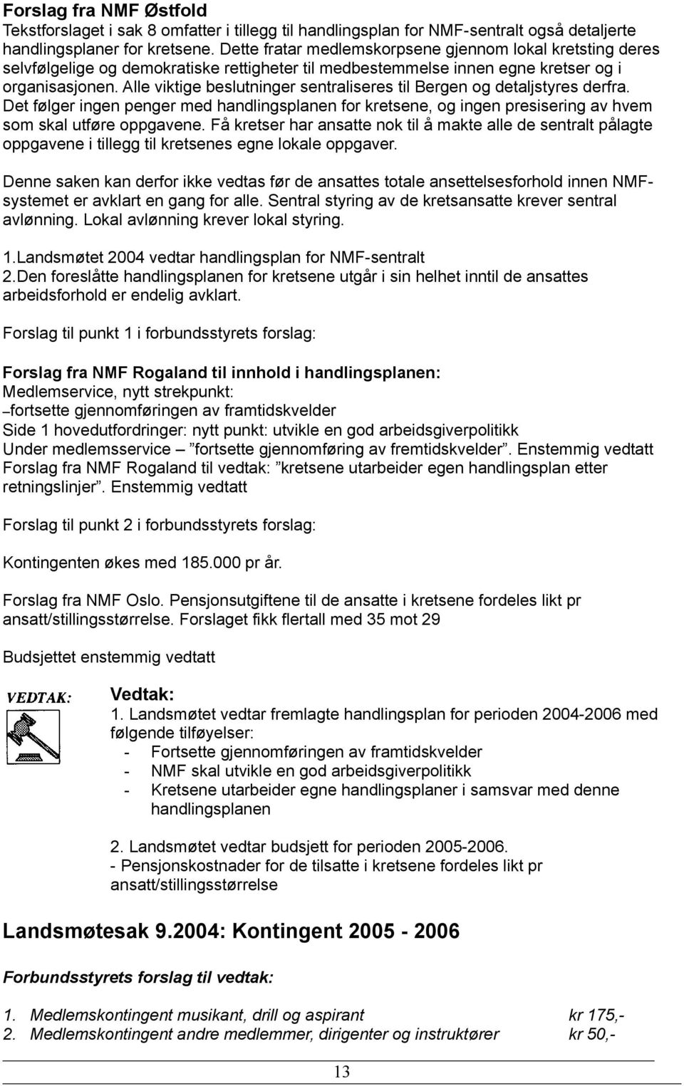 Alle viktige beslutninger sentraliseres til Bergen og detaljstyres derfra. Det følger ingen penger med handlingsplanen for kretsene, og ingen presisering av hvem som skal utføre oppgavene.