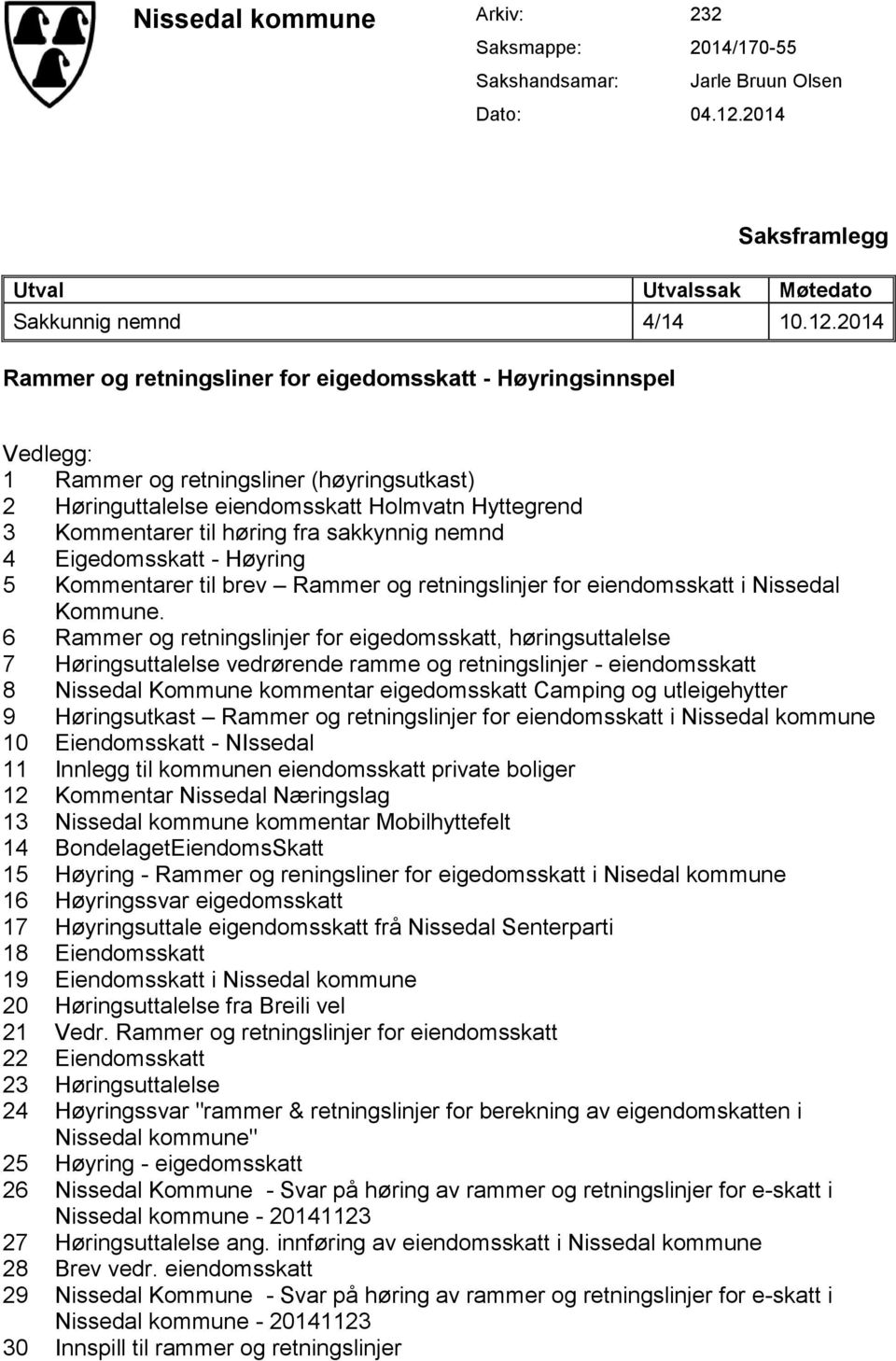 2014 Rammer og retningsliner for eigedomsskatt - Høyringsinnspel Vedlegg: 1 Rammer og retningsliner (høyringsutkast) 2 Høringuttalelse eiendomsskatt Holmvatn Hyttegrend 3 Kommentarer til høring fra