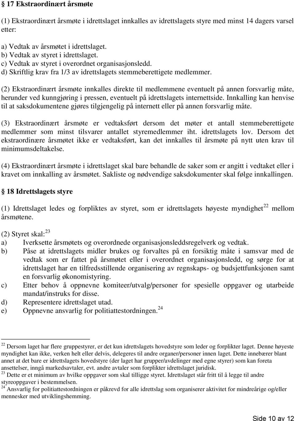 (2) Ekstraordinært årsmøte innkalles direkte til medlemmene eventuelt på annen forsvarlig måte, herunder ved kunngjøring i pressen, eventuelt på idrettslagets internettside.