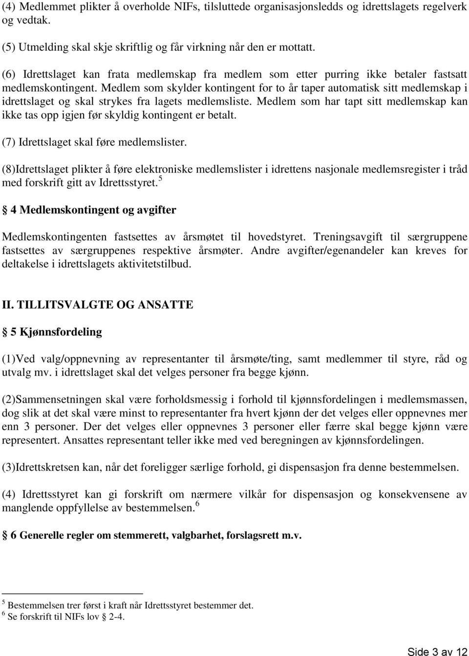 Medlem som skylder kontingent for to år taper automatisk sitt medlemskap i idrettslaget og skal strykes fra lagets medlemsliste.