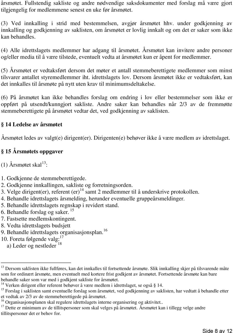 (4) Alle idrettslagets medlemmer har adgang til årsmøtet. Årsmøtet kan invitere andre personer og/eller media til å være tilstede, eventuelt vedta at årsmøtet kun er åpent for medlemmer.