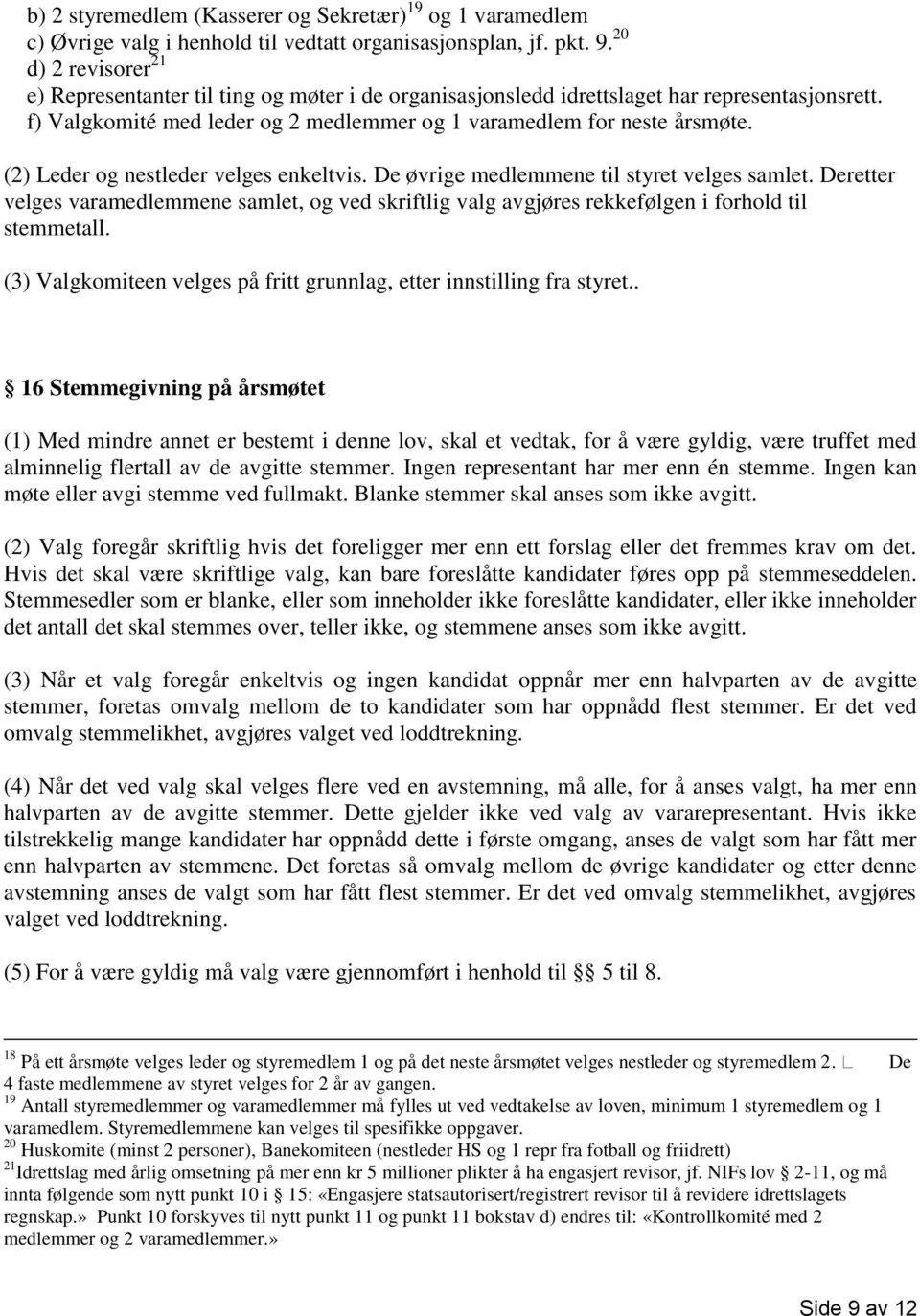 (2) Leder og nestleder velges enkeltvis. De øvrige medlemmene til styret velges samlet. Deretter velges varamedlemmene samlet, og ved skriftlig valg avgjøres rekkefølgen i forhold til stemmetall.