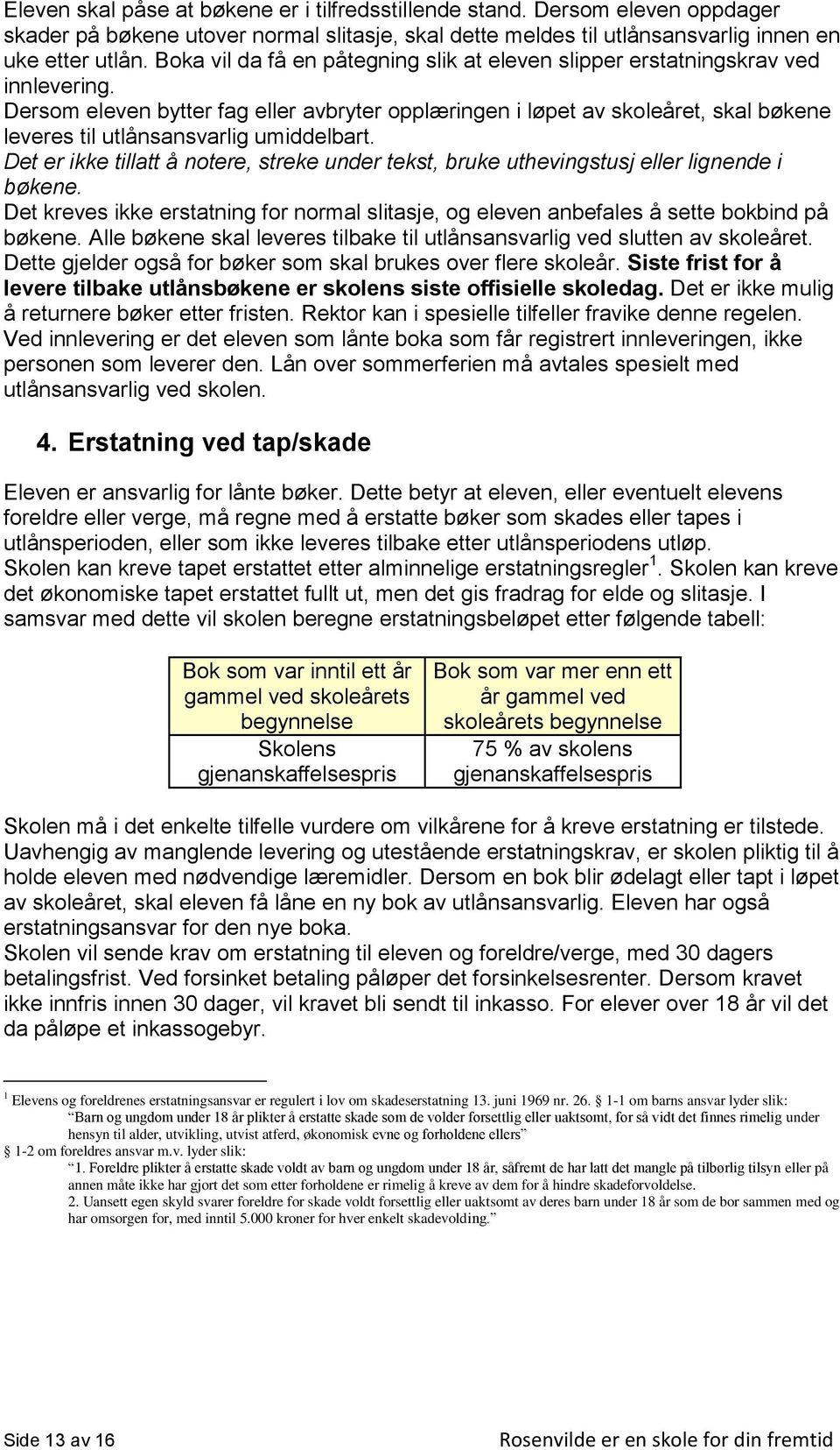 Dersom eleven bytter fag eller avbryter opplæringen i løpet av skoleåret, skal bøkene leveres til utlånsansvarlig umiddelbart.