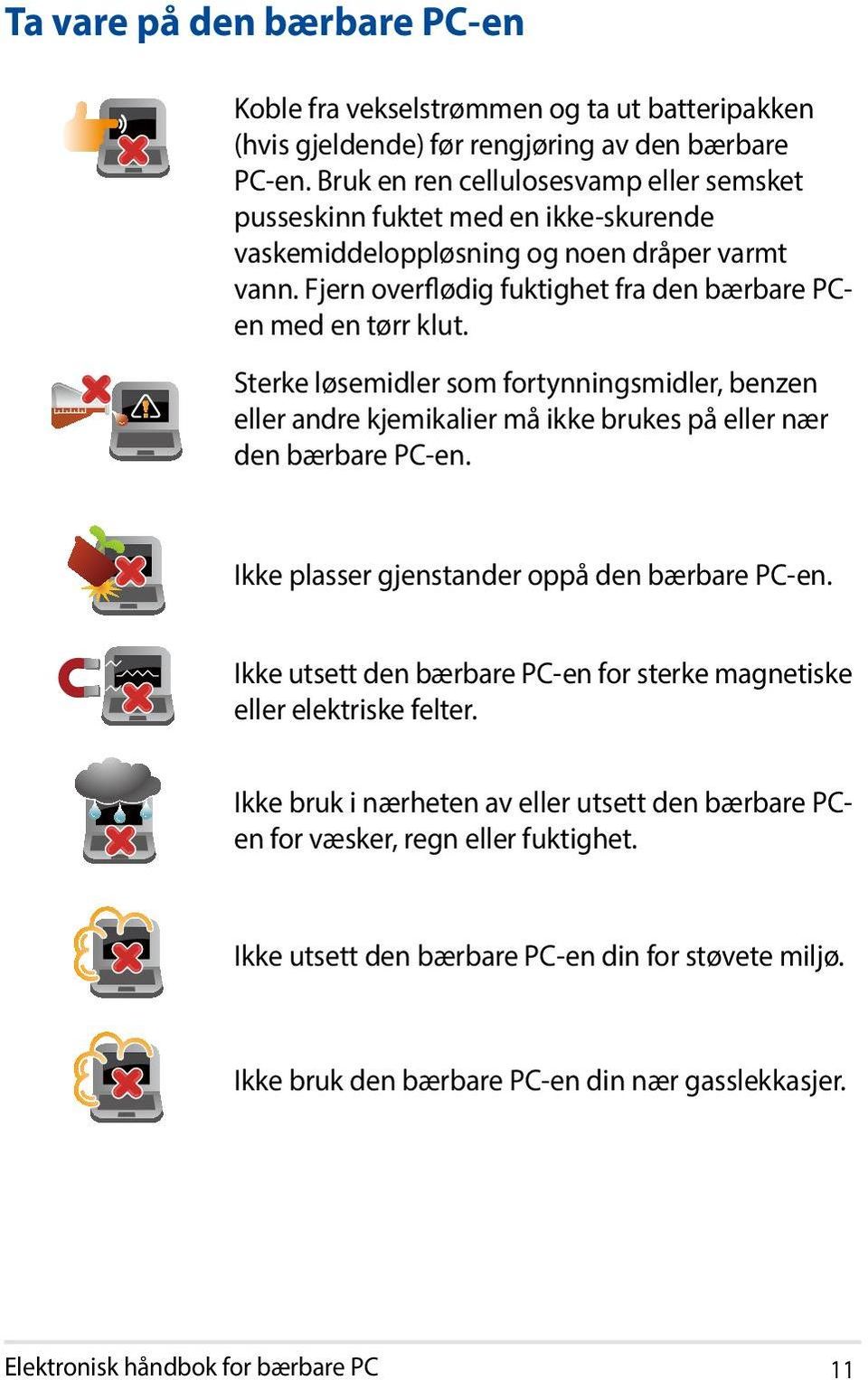 Sterke løsemidler som fortynningsmidler, benzen eller andre kjemikalier må ikke brukes på eller nær den bærbare PC-en. Ikke plasser gjenstander oppå den bærbare PC-en.
