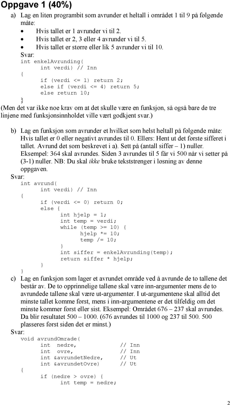 int enkelavrunding( int verdi) if (verdi <= 1) return 2; else if (verdi <= 4) return 5; else return 10; (Men det var ikke noe krav om at det skulle være en funksjon, så også bare de tre linjene med