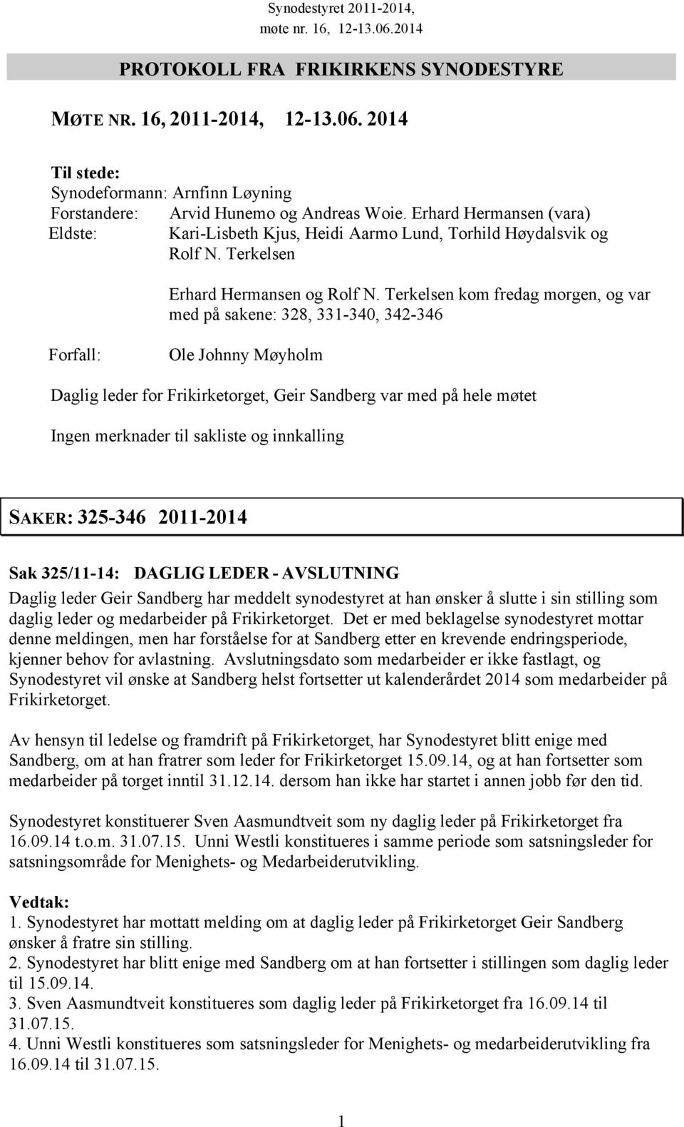 Terkelsen kom fredag morgen, og var med på sakene: 328, 331-340, 342-346 Forfall: Ole Johnny Møyholm Daglig leder for Frikirketorget, Geir Sandberg var med på hele møtet Ingen merknader til sakliste