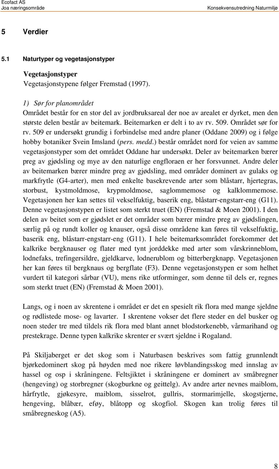 Området sør for rv. 509 er undersøkt grundig i forbindelse med andre planer (Oddane 2009) og i følge hobby botaniker Svein Imsland (pers. medd.