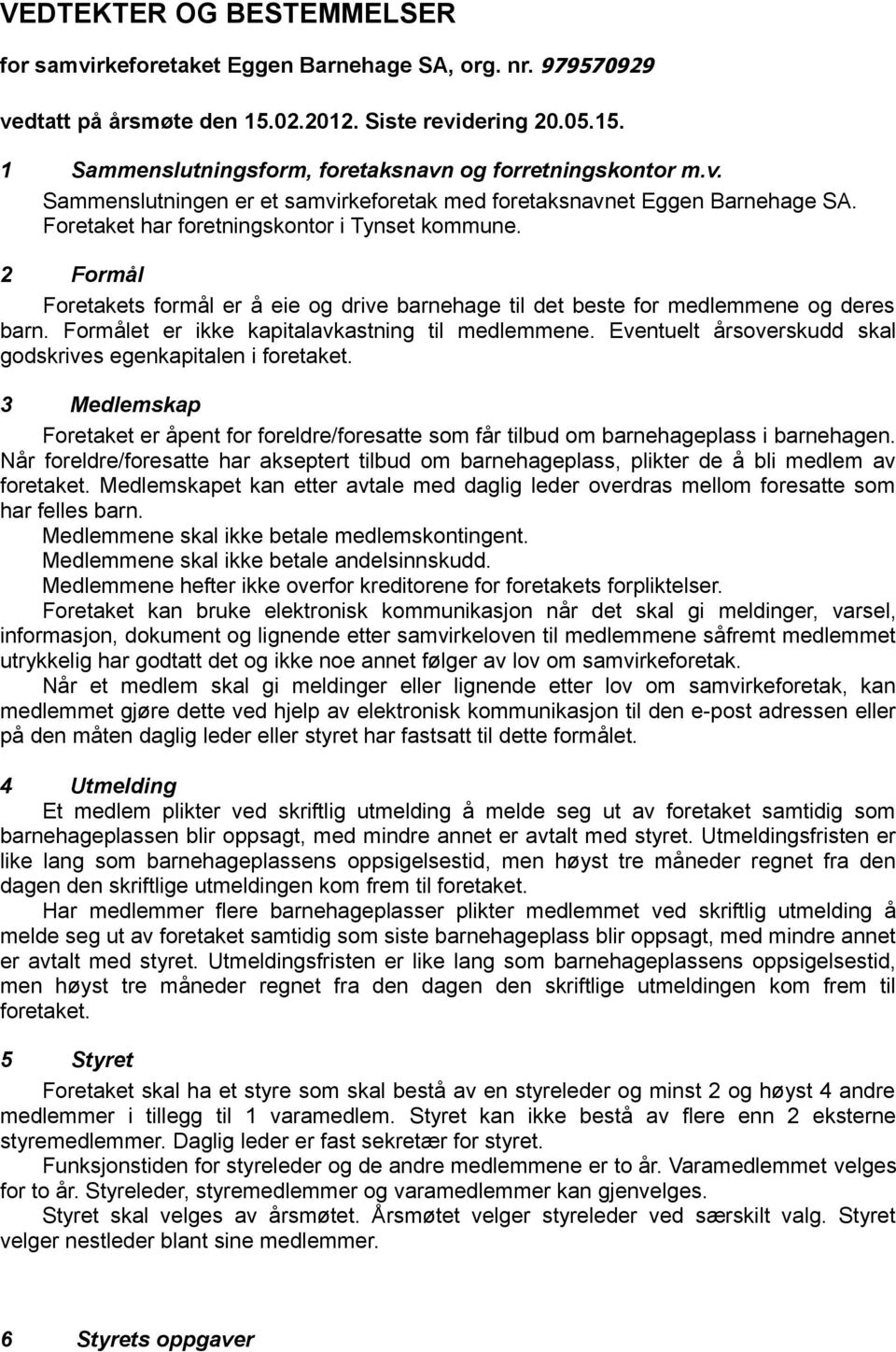 2 Formål Foretakets formål er å eie og drive barnehage til det beste for medlemmene og deres barn. Formålet er ikke kapitalavkastning til medlemmene.