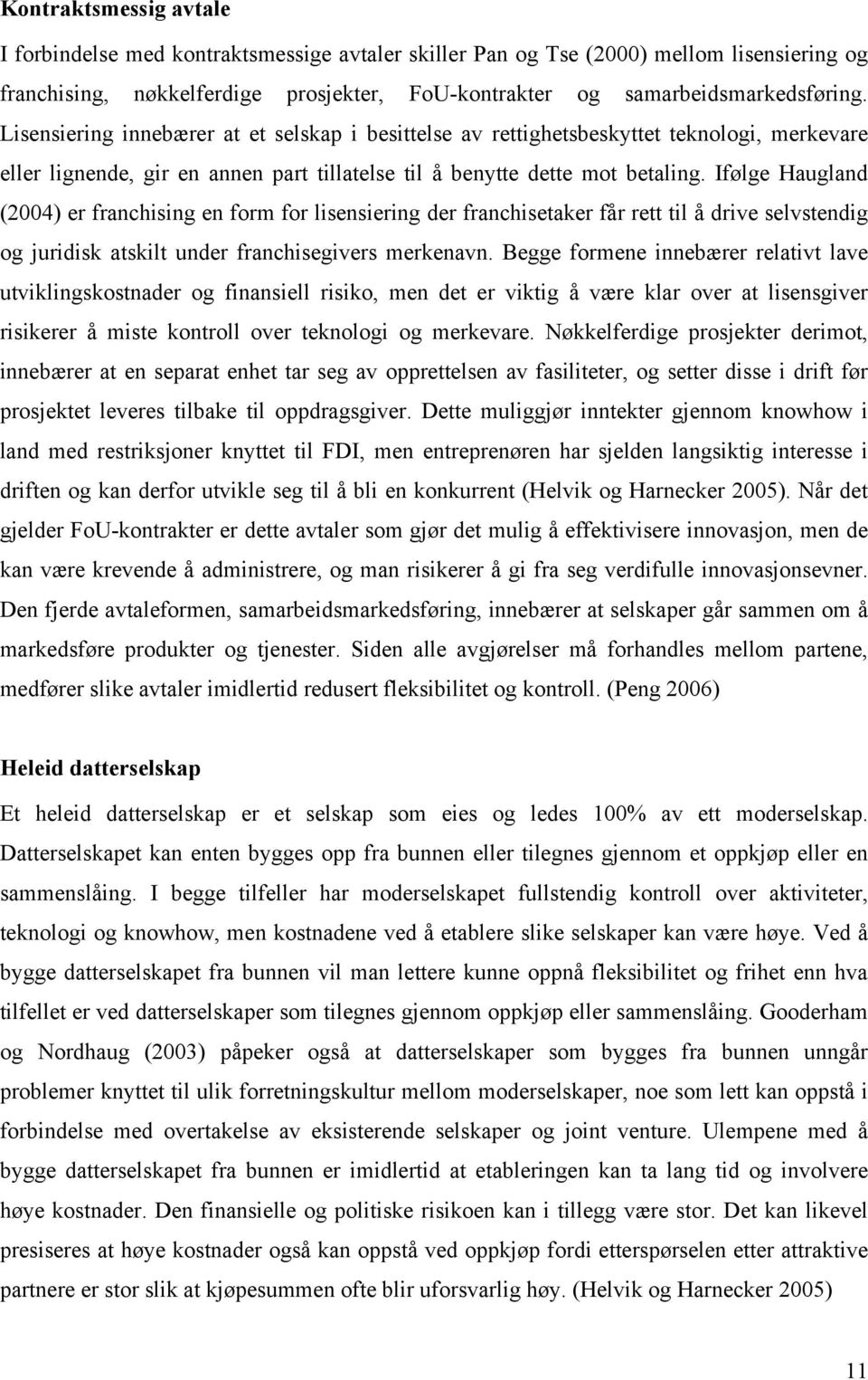 Ifølge Haugland (2004) er franchising en form for lisensiering der franchisetaker får rett til å drive selvstendig og juridisk atskilt under franchisegivers merkenavn.