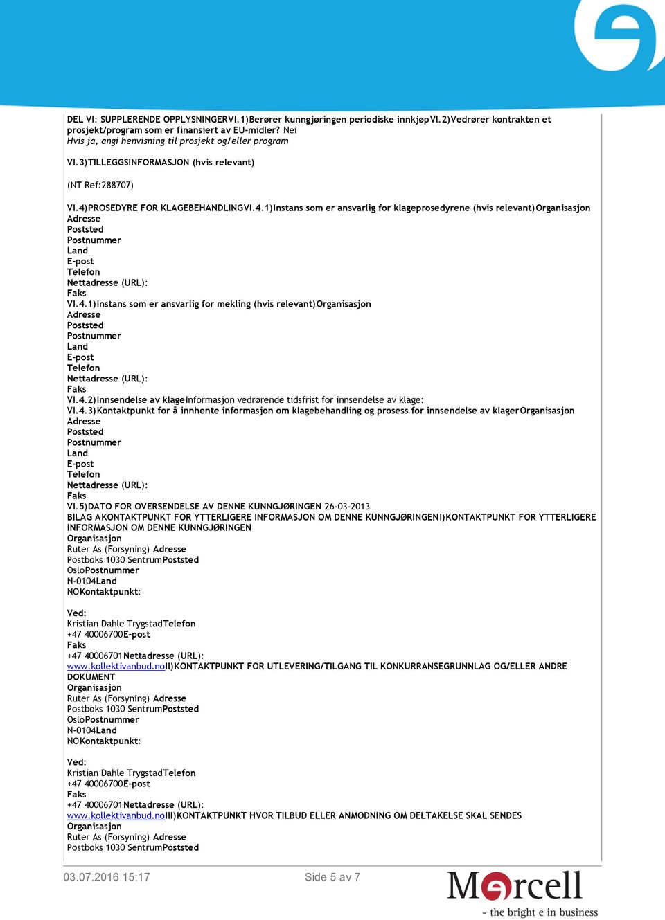 PROSEDYRE FOR KLAGEBEHANDLINGVI.4.1)Instans som er ansvarlig for klageprosedyrene (hvis relevant)organisasjon Poststed Postnummer Land E-post Nettadresse (URL): VI.4.1)Instans som er ansvarlig for mekling (hvis relevant)organisasjon Poststed Postnummer Land E-post Nettadresse (URL): VI.