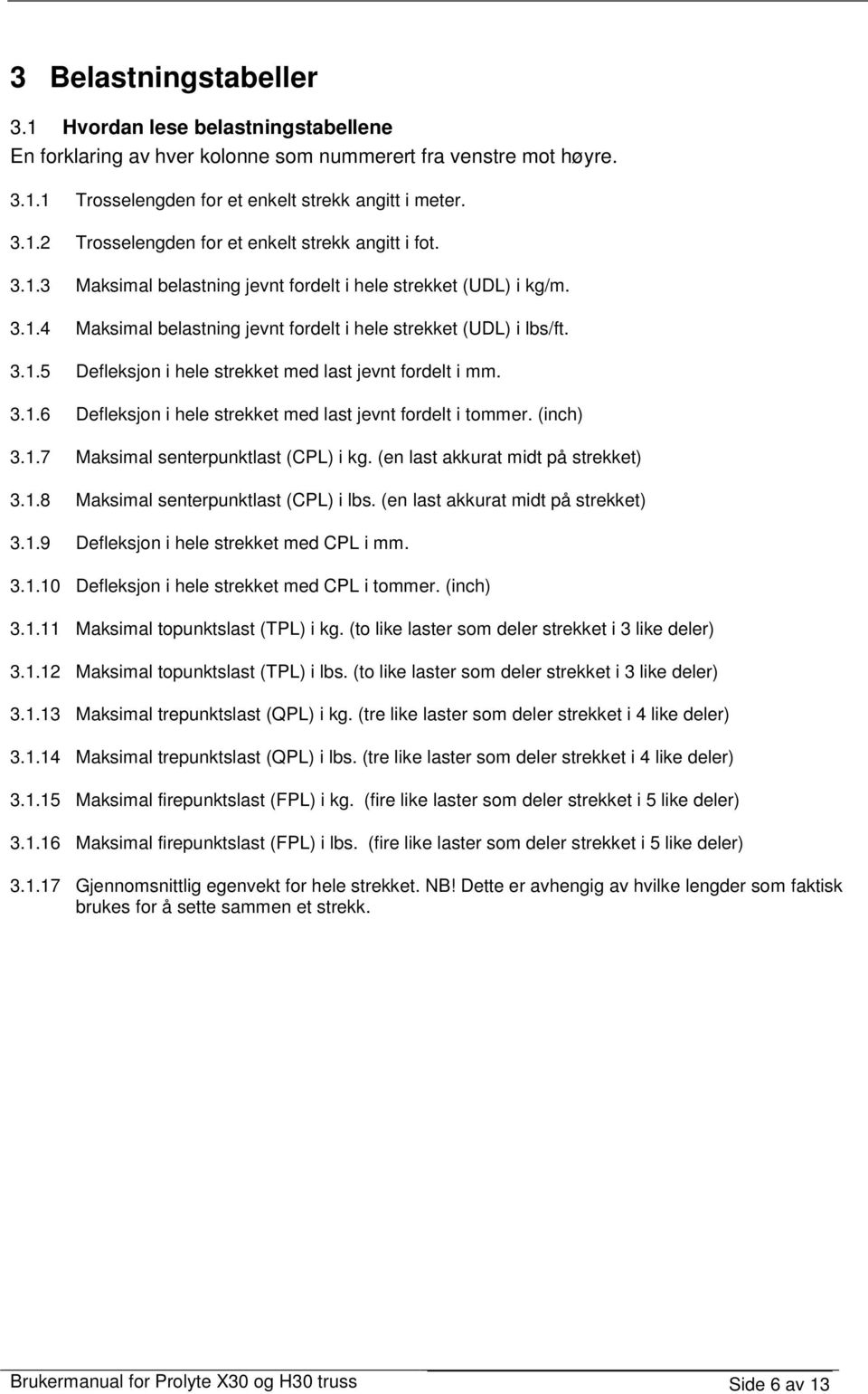 3.1.6 Defleksjon i hele strekket med last jevnt fordelt i tommer. (inch) 3.1.7 Maksimal senterpunktlast (CPL) i kg. (en last akkurat midt på strekket) 3.1.8 Maksimal senterpunktlast (CPL) i lbs.