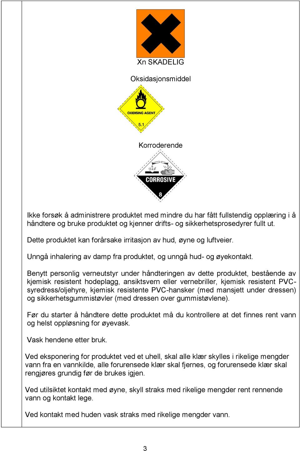 Benytt personlig verneutstyr under håndteringen av dette produktet, bestående av kjemisk resistent hodeplagg, ansiktsvern eller vernebriller, kjemisk resistent PVCsyredress/oljehyre, kjemisk