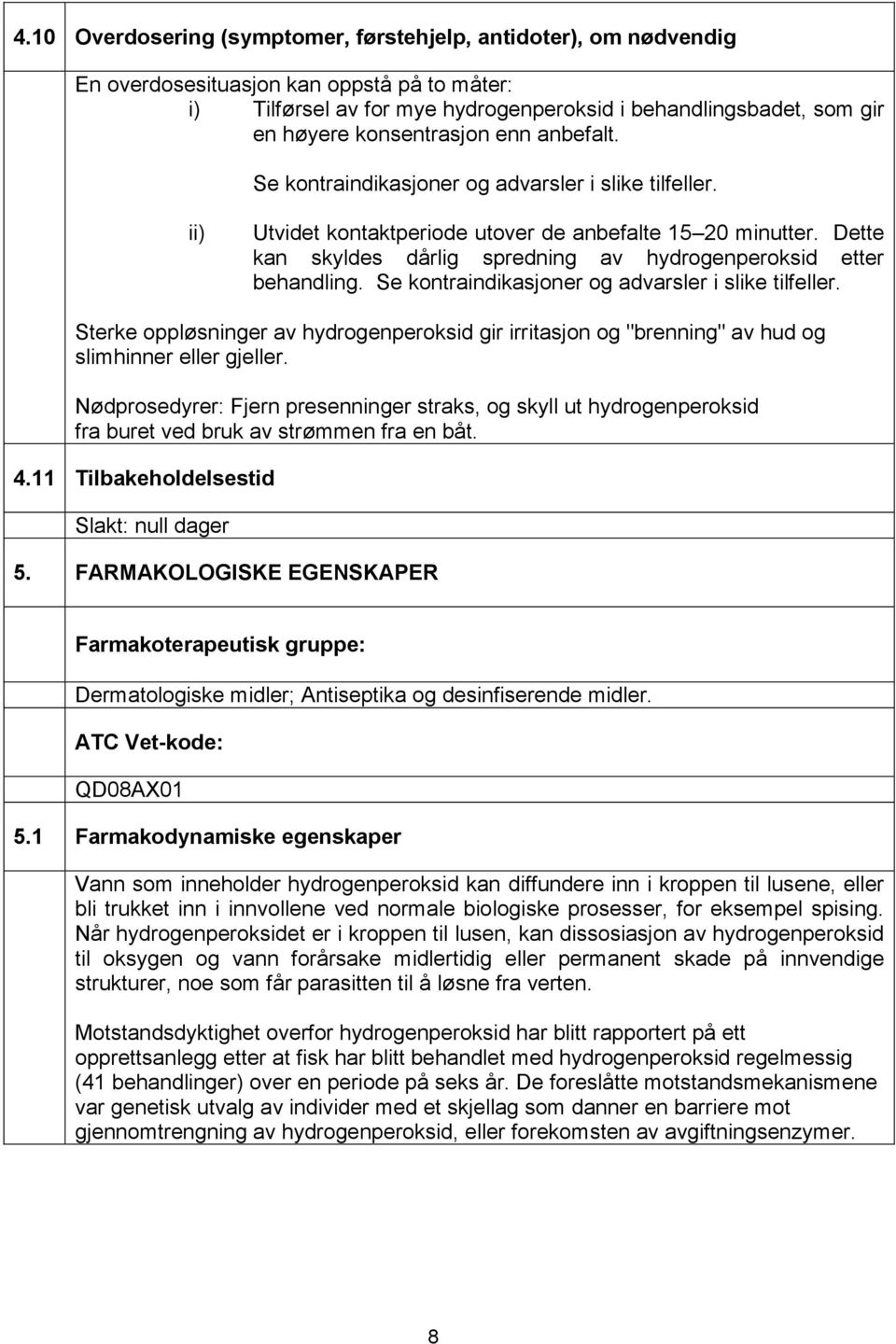 Dette kan skyldes dårlig spredning av hydrogenperoksid etter behandling. Se kontraindikasjoner og advarsler i slike tilfeller.