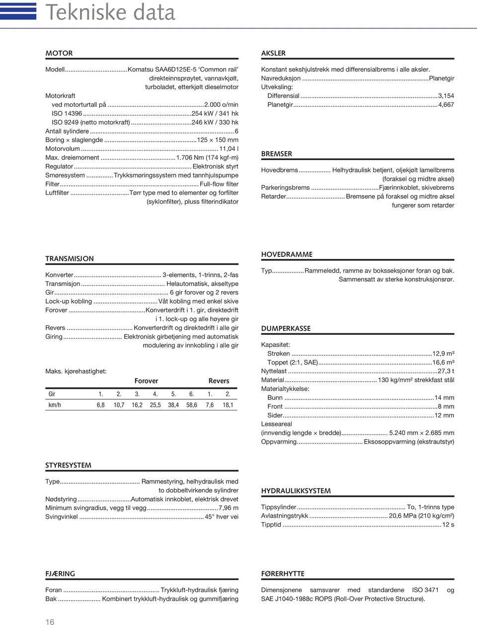 .. Elektronisk styrt Smøresystem...Trykksmøringssystem med tannhjulspumpe Filter... Full-flow filter Luftfilter.