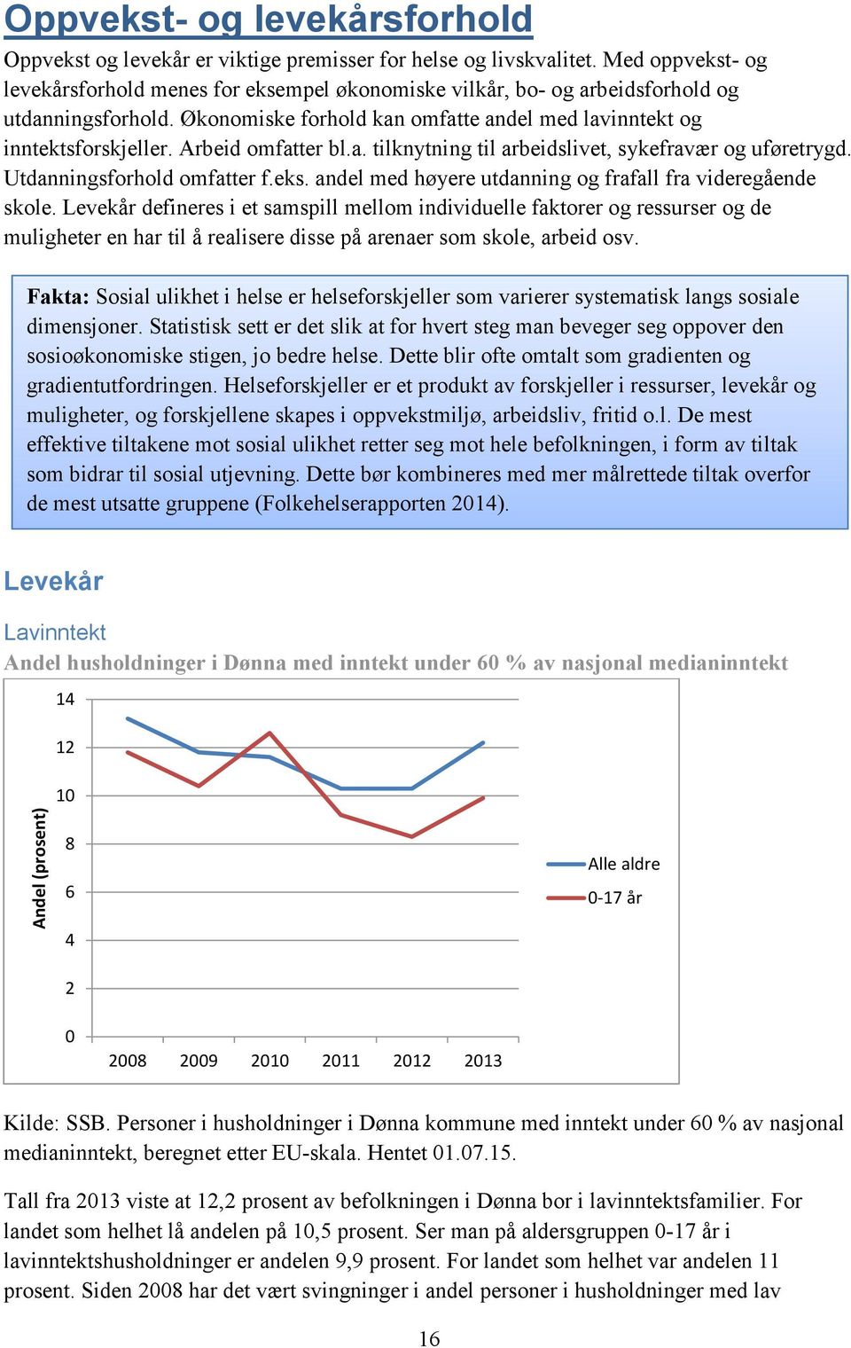 Arbeid omfatter bl.a. tilknytning til arbeidslivet, sykefravær og uføretrygd. Utdanningsforhold omfatter f.eks. andel med høyere utdanning og frafall fra videregående skole.